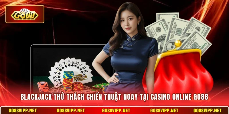 Blackjack thử thách chiến thuật ngay tại Casino online Go88