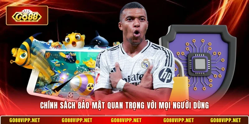 Chính sách bảo mật quan trọng với mọi người dùng