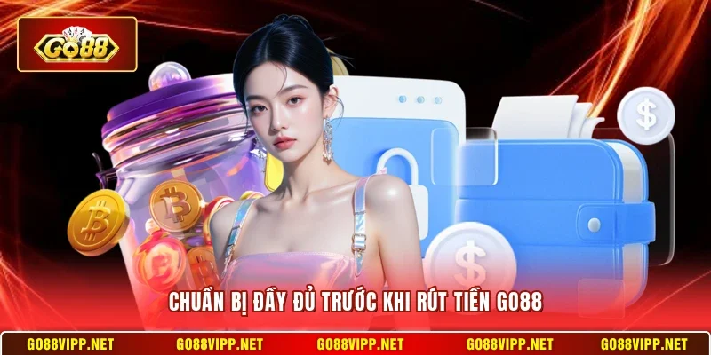 Chuẩn bị đầy đủ trước khi rút tiền Go88