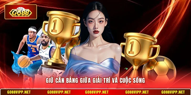 Giữ cân bằng giữa giải trí và cuộc sống