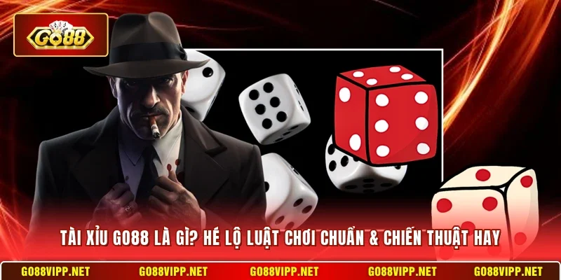 Tài Xỉu Go88 Là Gì? Hé Lộ Luật Chơi Chuẩn & Chiến Thuật Hay
